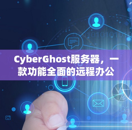 CyberGhost服务器,一款功能全面的远程办公云服务器 CyberGhost服务器,一款功能全面的远程办公云服务器