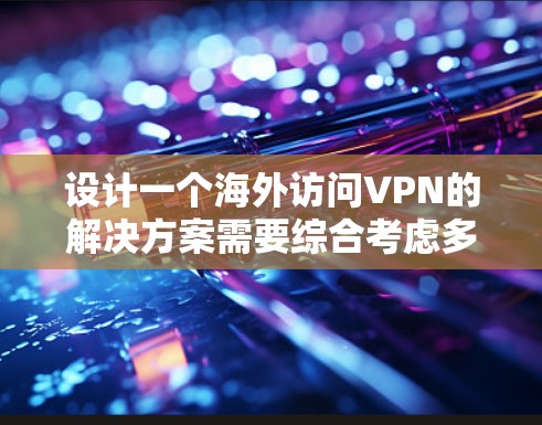 设计一个海外访问VPN的解决方案需要综合考虑多个因素,以确保用户的安全、便利和稳定。以下是一个详细的设计思路 设计一个海外访问VPN的解决方案需要综合考虑多个因素,以确保用户的安全、便利和稳定。以下是一个详细的设计思路