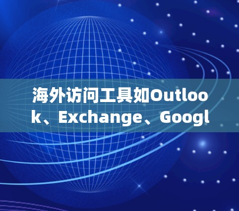 海外访问工具如Outlook、Exchange、Google Chrome和Microsoft Edge各有其特点和使用方法,以下是一些步骤性的指南,帮助你更好地使用这些工具进行访问 海外访问工具如Outlook、Exchange、Google Chrome和Microsoft Edge各有其特点和使用方法,以下是一些步骤性的指南,帮助你更好地使用这些工具进行访问