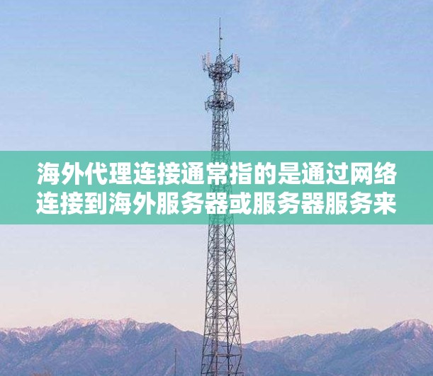 海外代理连接通常指的是通过网络连接到海外服务器或服务器服务来访问海外网站或服务的过程。以下是一个详细的步骤说明 海外代理连接通常指的是通过网络连接到海外服务器或服务器服务来访问海外网站或服务的过程。以下是一个详细的步骤说明
