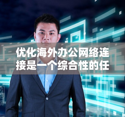 优化海外办公网络连接是一个综合性的任务，涉及多个环节。以下是一个结构化的优化方案，涵盖关键步骤