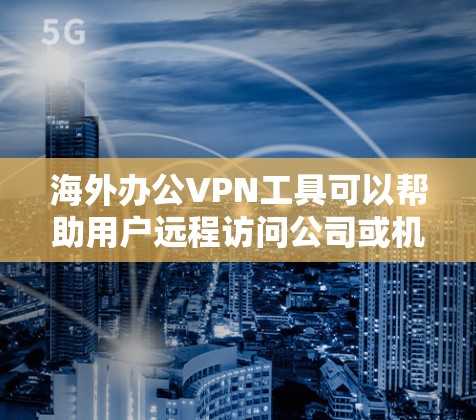 海外办公VPN工具可以帮助用户远程访问公司或机构的网络,特别是在跨国或需要加密通信的环境中。以下是一些常用的海外办公VPN工具及其特点 海外办公VPN工具可以帮助用户远程访问公司或机构的网络,特别是在跨国或需要加密通信的环境中。以下是一些常用的海外办公VPN工具及其特点