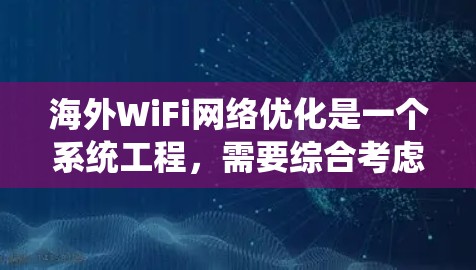 海外WiFi网络优化是一个系统工程，需要综合考虑多个因素。以下是一些关键因素和优化建议