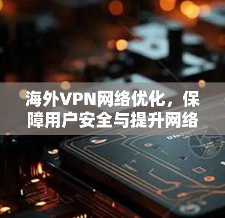 海外VPN网络优化,保障用户安全与提升网络效率 海外VPN网络优化,保障用户安全与提升网络效率