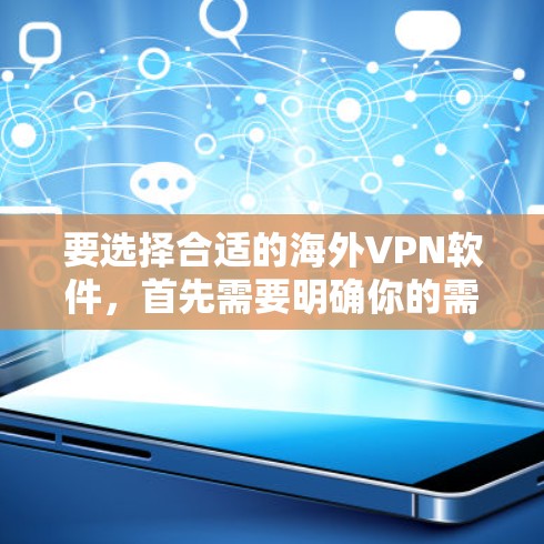 要选择合适的海外VPN软件，首先需要明确你的需求和预算。以下是一些推荐的海外VPN软件列表，涵盖不同类型的软件，帮助你找到最适合你的选择