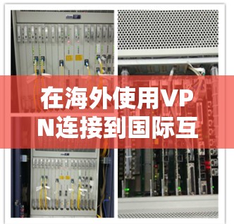 在海外使用VPN连接到国际互联网，以下是详细的步骤和方法，帮助您安全、高效地访问国际网络