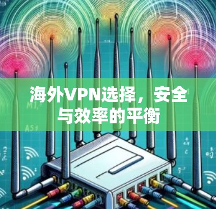 海外VPN选择，安全与效率的平衡