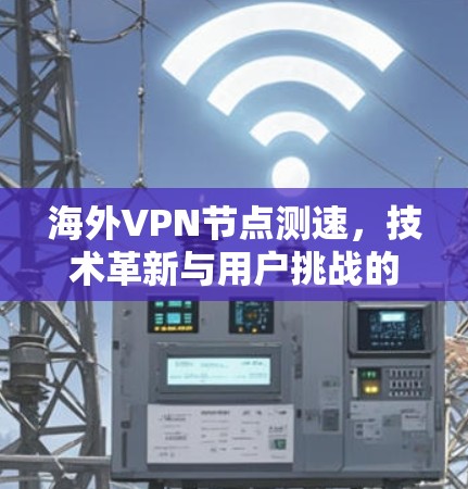 海外VPN节点测速,技术革新与用户挑战的全面解析 海外VPN节点测速,技术革新与用户挑战的全面解析