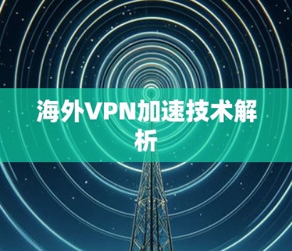 海外VPN加速技术解析 海外VPN加速技术解析