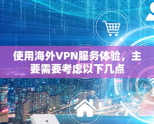 使用海外VPN服务体验，主要需要考虑以下几点