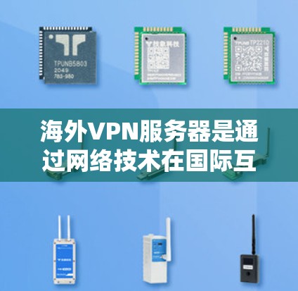 海外VPN服务器是通过网络技术在国际互联网环境中运行的加密服务器，旨在保护用户数据的隐私和安全。以下是对海外VPN服务器的详细分析