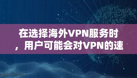 在选择海外VPN服务时，用户可能会对VPN的速度、安全性、隐私保护以及易用性等多方面进行综合评价。以下是对这些评价的分析和总结