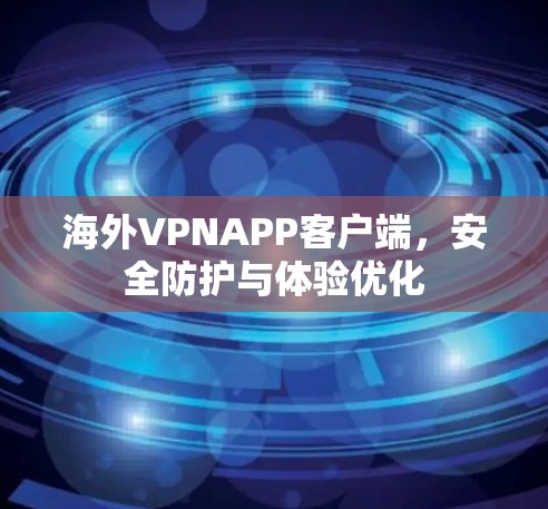 海外VPNAPP客户端，安全防护与体验优化