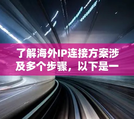 了解海外IP连接方案涉及多个步骤,以下是一个结构化的指南,帮助您系统地进行配置和管理 了解海外IP连接方案涉及多个步骤,以下是一个结构化的指南,帮助您系统地进行配置和管理
