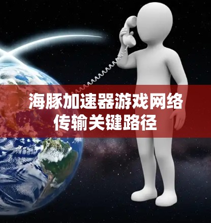 海豚加速器游戏网络传输关键路径 海豚加速器游戏网络传输关键路径