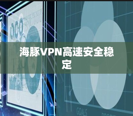 海豚VPN高速安全稳定 海豚VPN高速安全稳定