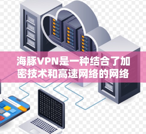 海豚VPN是一种结合了加密技术和高速网络的网络服务,通常用于在机场等公共场所提供视频通话和实时网络服务。它通过使用高速连接和加密技术,能够在短时间内提供即时的网络服务,特别适合在繁忙的机场环境中使用 海豚VPN是一种结合了加密技术和高速网络的网络服务,通常用于在机场等公共场所提供视频通话和实时网络服务。它通过使用高速连接和加密技术,能够在短时间内提供即时的网络服务,特别适合在繁忙的机场环境中使用