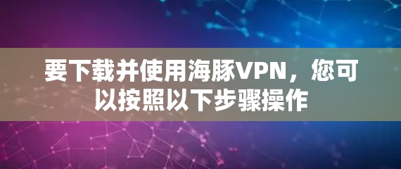 要下载并使用海豚VPN,您可以按照以下步骤操作 要下载并使用海豚VPN,您可以按照以下步骤操作