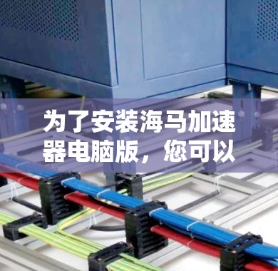 为了安装海马加速器电脑版,您可以按照以下步骤操作 为了安装海马加速器电脑版,您可以按照以下步骤操作