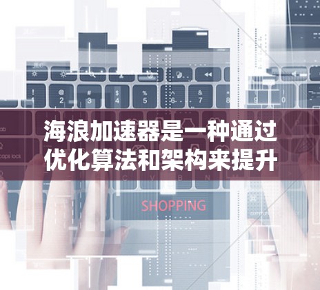 海浪加速器是一种通过优化算法和架构来提升处理速度和资源利用率的工具,通常用于特定领域的任务加速。以下是关于海浪加速器的详细分析 海浪加速器是一种通过优化算法和架构来提升处理速度和资源利用率的工具,通常用于特定领域的任务加速。以下是关于海浪加速器的详细分析