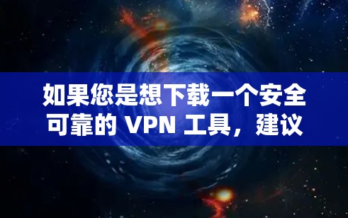 如果您是想下载一个安全可靠的 VPN 工具,建议您尝试以下步骤 如果您是想下载一个安全可靠的 VPN 工具,建议您尝试以下步骤