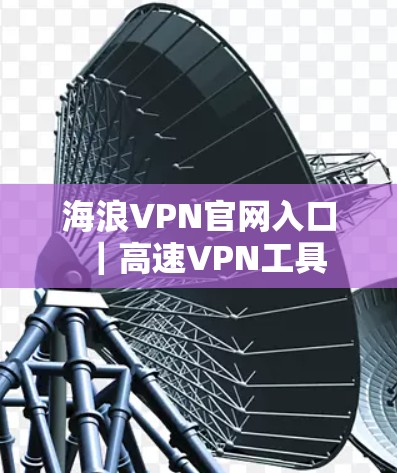 海浪VPN官网入口|高速VPN工具 海浪VPN官网入口|高速VPN工具