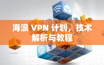 海浪 VPN 计划,技术解析与教程 海浪 VPN 计划,技术解析与教程
