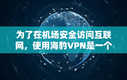 为了在机场安全访问互联网,使用海豹VPN是一个不错的选择。以下是详细的步骤和信息,帮助您更好地操作 为了在机场安全访问互联网,使用海豹VPN是一个不错的选择。以下是详细的步骤和信息,帮助您更好地操作