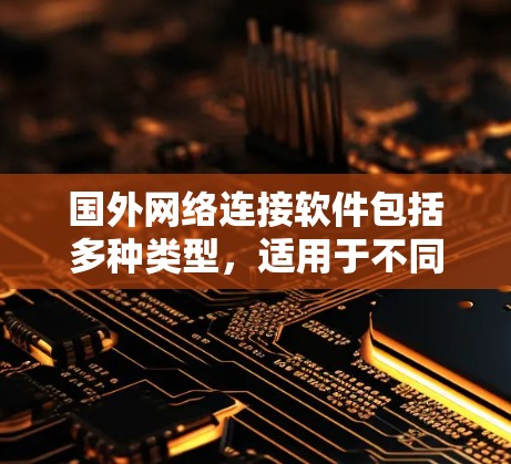 国外网络连接软件包括多种类型,适用于不同的设备和场景。以下是一些常见的国外网络连接软件及其特点 国外网络连接软件包括多种类型,适用于不同的设备和场景。以下是一些常见的国外网络连接软件及其特点