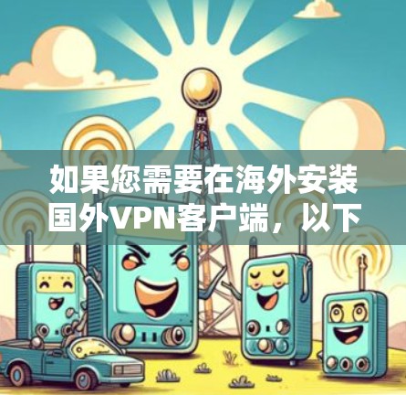 如果您需要在海外安装国外VPN客户端,以下是一步步的指南,帮助您顺利完成下载和安装 如果您需要在海外安装国外VPN客户端,以下是一步步的指南,帮助您顺利完成下载和安装