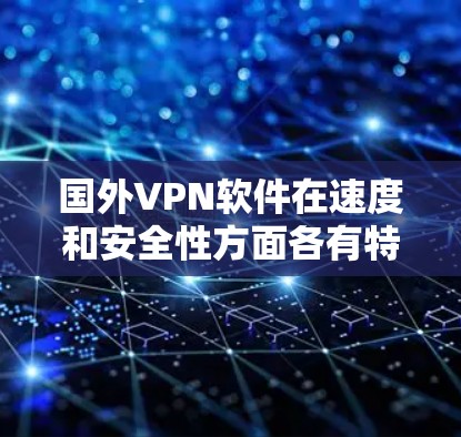国外VPN软件在速度和安全性方面各有特点，以下是几个被广泛使用的VPN软件推荐