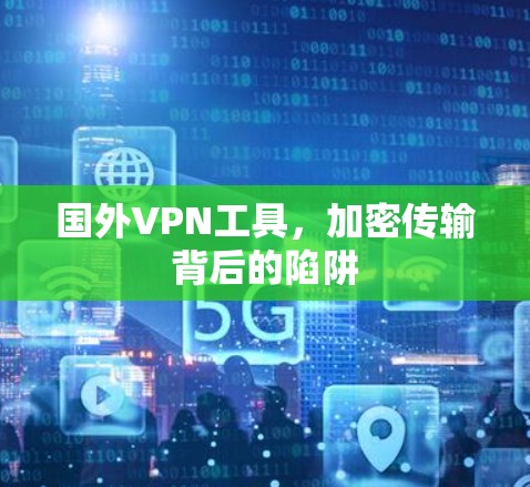 国外VPN工具，加密传输背后的陷阱