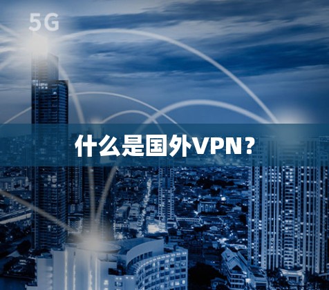 什么是国外VPN? 什么是国外VPN?