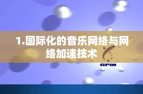 1.国际化的音乐网络与网络加速技术 1.国际化的音乐网络与网络加速技术