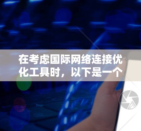 在考虑国际网络连接优化工具时,以下是一个逐步的建议过程 在考虑国际网络连接优化工具时,以下是一个逐步的建议过程