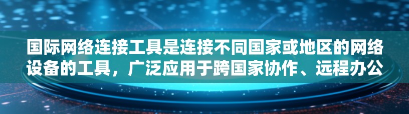 国际网络连接工具是连接不同国家或地区的网络设备的工具,广泛应用于跨国家协作、远程办公和视频会议等场景。以下是对这些工具的详细分析,涵盖其优缺点,并结合实际应用中的考虑 国际网络连接工具是连接不同国家或地区的网络设备的工具,广泛应用于跨国家协作、远程办公和视频会议等场景。以下是对这些工具的详细分析,涵盖其优缺点,并结合实际应用中的考虑