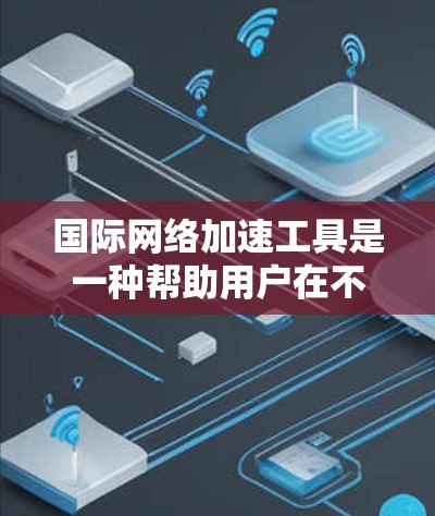 国际网络加速工具是一种帮助用户在不同国家和地区的互联网环境中提升网络速度的工具。这些工具通常支持国际网络接口,但需要根据所在国家的网络政策进行配置。以下是一些常见的国际网络加速工具及其特点 国际网络加速工具是一种帮助用户在不同国家和地区的互联网环境中提升网络速度的工具。这些工具通常支持国际网络接口,但需要根据所在国家的网络政策进行配置。以下是一些常见的国际网络加速工具及其特点