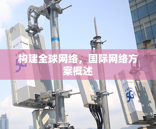 构建全球网络,国际网络方案概述 构建全球网络,国际网络方案概述