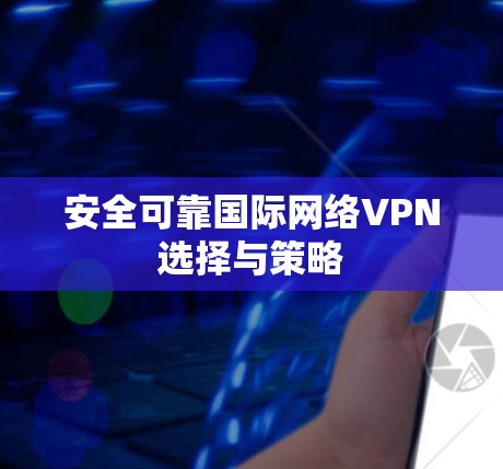 安全可靠国际网络VPN选择与策略 安全可靠国际网络VPN选择与策略