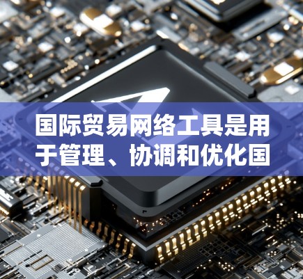国际贸易网络工具是用于管理、协调和优化国际贸易活动的网络系统。以下是一些常用的国际贸易网络工具及其功能 国际贸易网络工具是用于管理、协调和优化国际贸易活动的网络系统。以下是一些常用的国际贸易网络工具及其功能