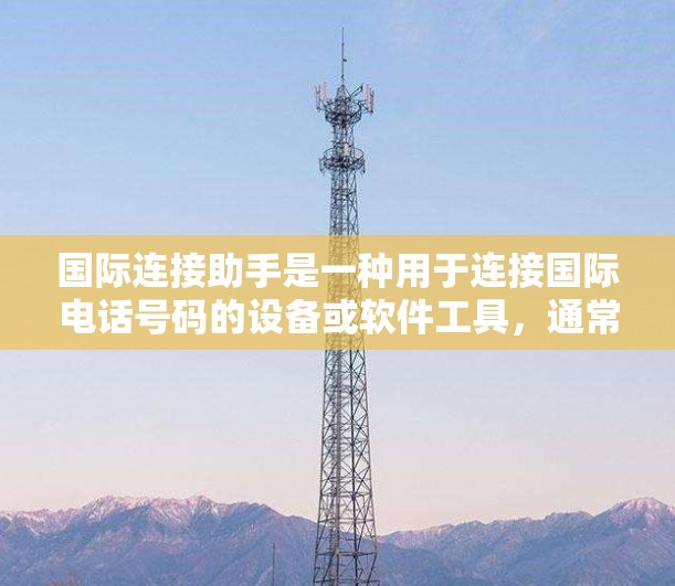 国际连接助手是一种用于连接国际电话号码的设备或软件工具,通常支持从国内号码(如551)转接国际号码(如499)的功能。以下是对国际连接助手的详细总结 国际连接助手是一种用于连接国际电话号码的设备或软件工具,通常支持从国内号码(如551)转接国际号码(如499)的功能。以下是对国际连接助手的详细总结