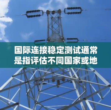 国际连接稳定测试通常是指评估不同国家或地区的网络连接性能,特别是其稳定性、延迟和带宽情况。以下是一些可能涉及的测试点和方法 国际连接稳定测试通常是指评估不同国家或地区的网络连接性能,特别是其稳定性、延迟和带宽情况。以下是一些可能涉及的测试点和方法