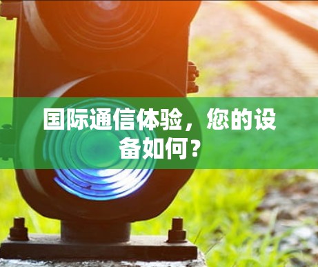 国际通信体验，您的设备如何？