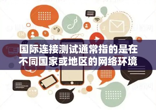 国际连接测试通常指的是在不同国家或地区的网络环境中，验证从国内使用网络设备到国外的通信连接是否正常、可靠和符合要求。以下是一些可能涉及的步骤和细节