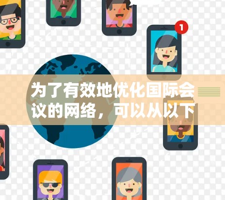 为了有效地优化国际会议的网络,可以从以下几个关键方面入手 为了有效地优化国际会议的网络,可以从以下几个关键方面入手