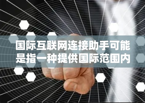 国际互联网连接助手可能是指一种提供国际范围内的互联网连接服务的工具或平台。以下是一些可能的解释和建议 国际互联网连接助手可能是指一种提供国际范围内的互联网连接服务的工具或平台。以下是一些可能的解释和建议