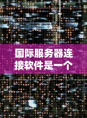 国际服务器连接软件是一个旨在连接多个服务器到一个外部服务器的工具,通过自动处理数据流量、确保稳定性、安全性和高效性的技术。以下是对其的详细分析 国际服务器连接软件是一个旨在连接多个服务器到一个外部服务器的工具,通过自动处理数据流量、确保稳定性、安全性和高效性的技术。以下是对其的详细分析