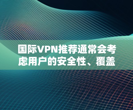 国际VPN推荐通常会考虑用户的安全性、覆盖范围、价格透明度以及合规性等因素。以下是一些国际知名的VPN服务推荐,供您参考 国际VPN推荐通常会考虑用户的安全性、覆盖范围、价格透明度以及合规性等因素。以下是一些国际知名的VPN服务推荐,供您参考