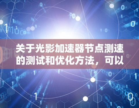 关于光影加速器节点测速的测试和优化方法,可以分为以下几个步骤 关于光影加速器节点测速的测试和优化方法,可以分为以下几个步骤