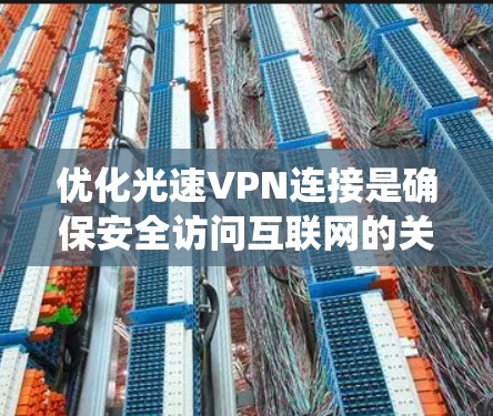 优化光速VPN连接是确保安全访问互联网的关键步骤。以下是系统性的优化建议，帮助您提升VPN连接的稳定性和安全性